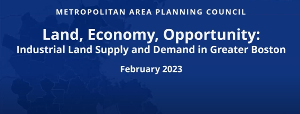 Land Economy Opportunity White text over a dark blue background says, "Metropolitan Area Planning Council. Land, Economy, Opportunity: Industrial Land Supply and Demand in Greater Boston. February 2023.