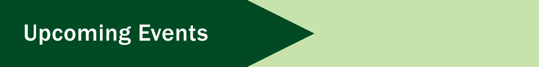SpeakerSeriesSectionHeaders_300dpi Section banner. Over a dark green arrow pointing to the right, text in white says, "Upcoming Events".