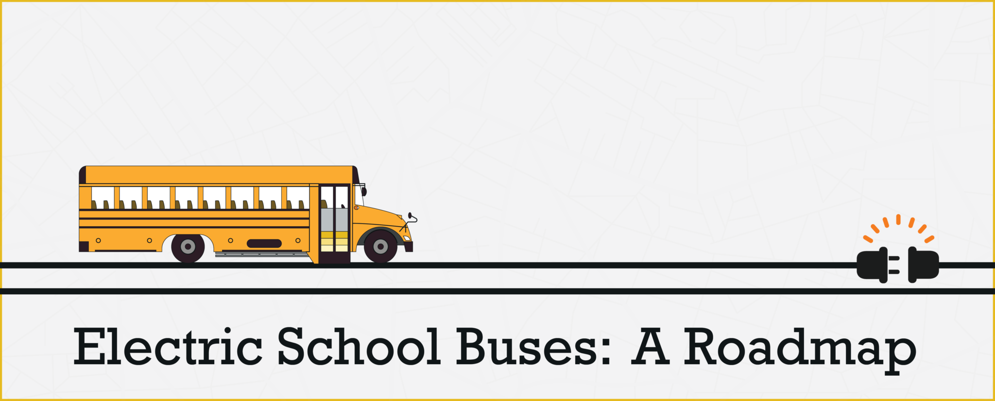 Illustration of the side of a yellow school bus on two black parallel lines, leading to two electrical plugs facing each other. In black text under this it says, "Electric School Buses: A Roadmap".