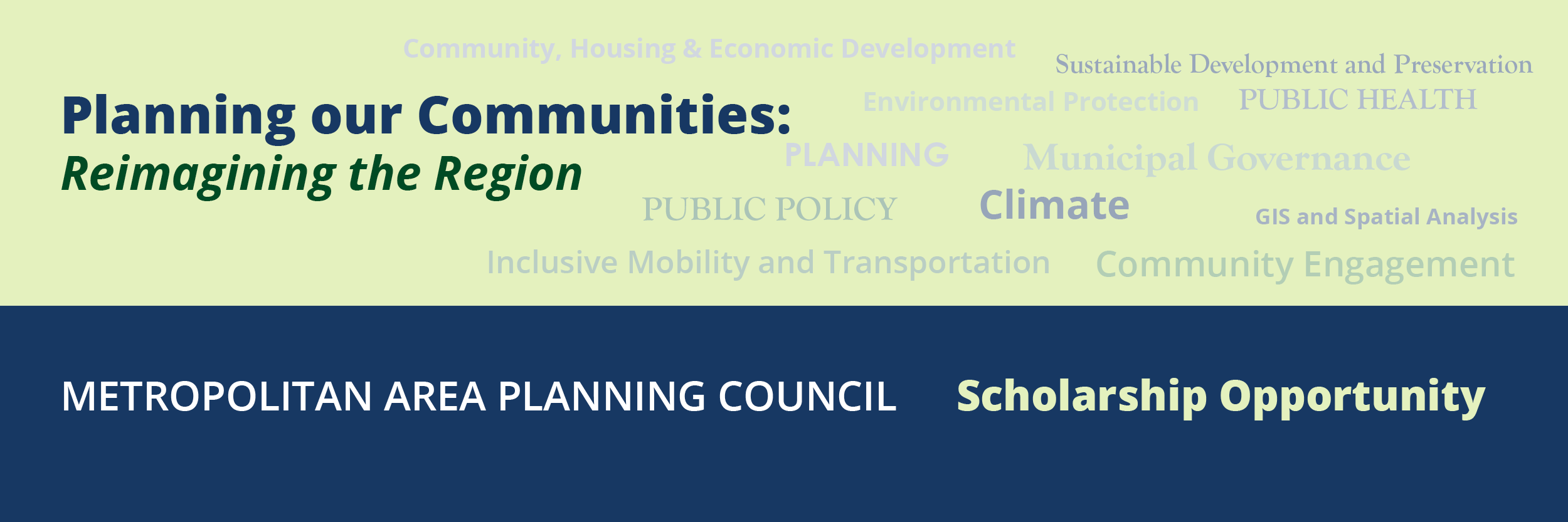 Over a light green background that includes numerous planning words, is text in blue and green that says, "Planning our Communities: Reimagining Our Region. Below all of this over dark blue is white text that says, "Metropolitan Area Planning Council" in white, and "Scholarship Opportunity" in light green text.