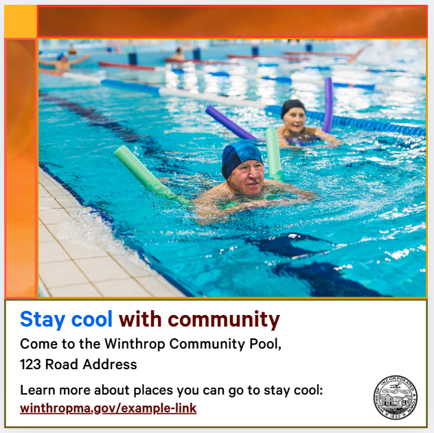 Photo of two adults, both wearing swim caps, swimming with a floaty in a swimming pool. Text says, "Stay cool with community. Come to the Winthrop Community Pool, 123 Road Address. Learn more about places you can go to stay cool: winthropma.gov/example-link